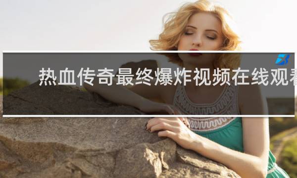 热血传奇最终爆炸视频在线观看