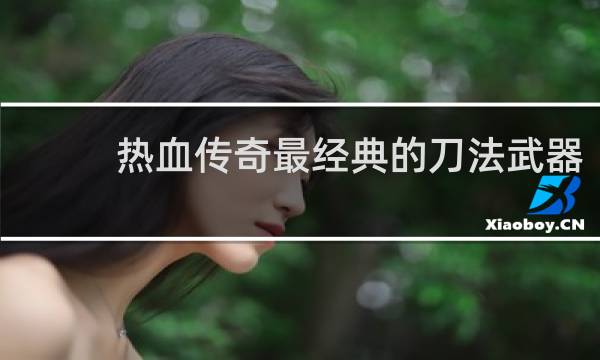 热血传奇最经典的刀法武器