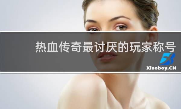 热血传奇最讨厌的玩家称号