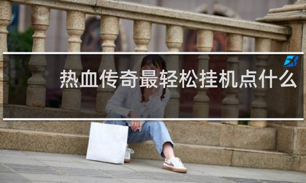 热血传奇最轻松挂机点什么