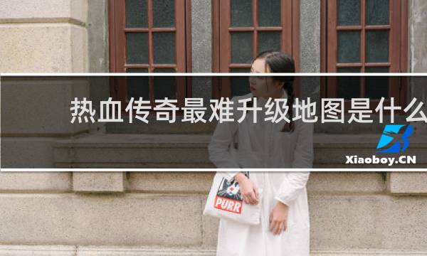 热血传奇最难升级地图是什么