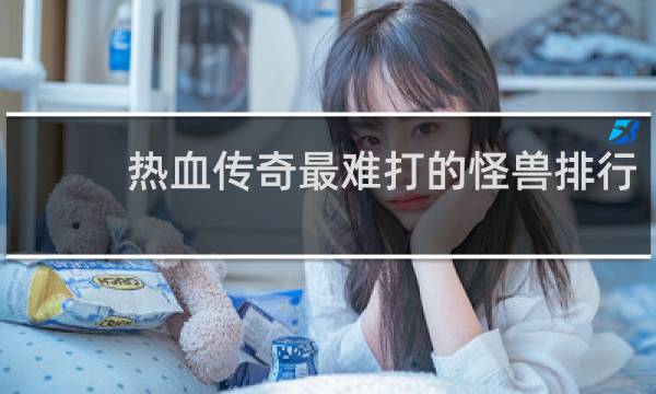 热血传奇最难打的怪兽排行