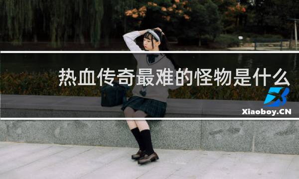 热血传奇最难的怪物是什么
