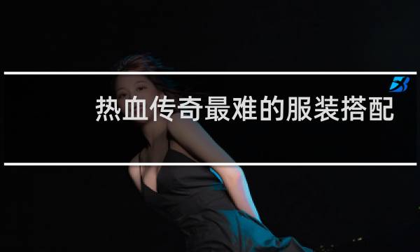 热血传奇最难的服装搭配