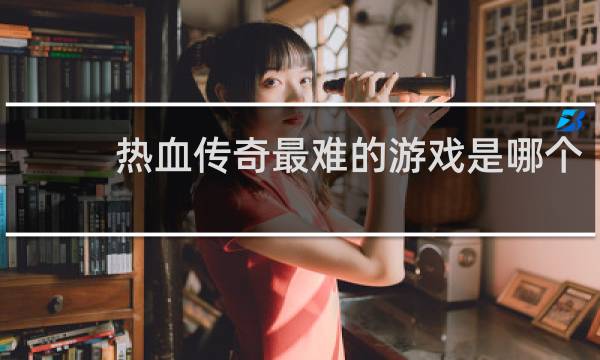 热血传奇最难的游戏是哪个