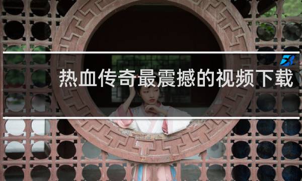 热血传奇最震撼的视频下载