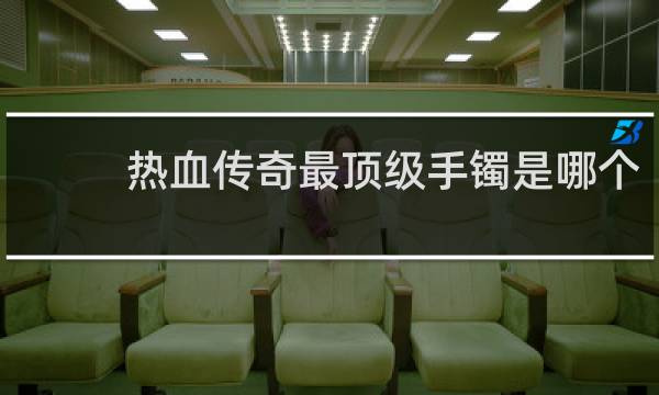 热血传奇最顶级手镯是哪个