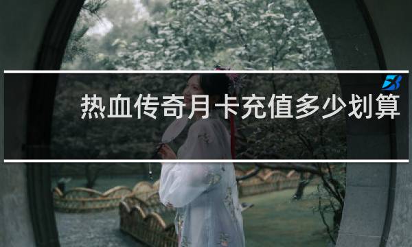 热血传奇月卡充值多少划算