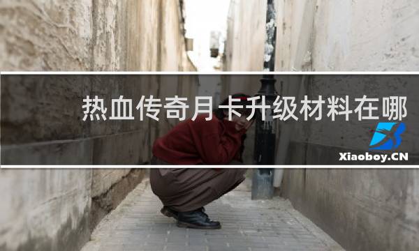 热血传奇月卡升级材料在哪