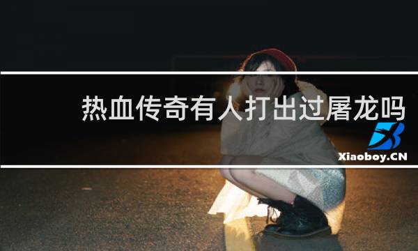 热血传奇有人打出过屠龙吗