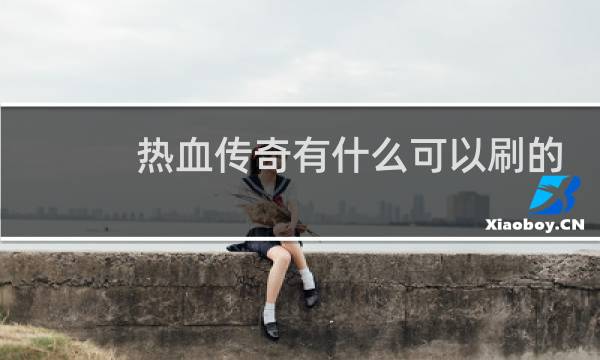 热血传奇有什么可以刷的