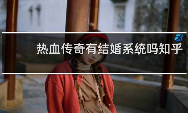 热血传奇有结婚系统吗知乎