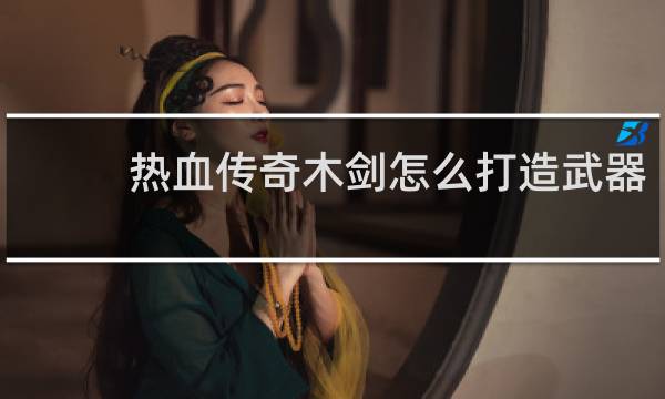 热血传奇木剑怎么打造武器
