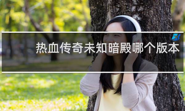 热血传奇未知暗殿哪个版本