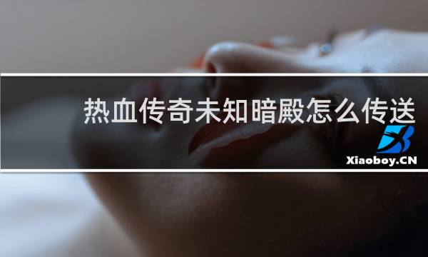 热血传奇未知暗殿怎么传送