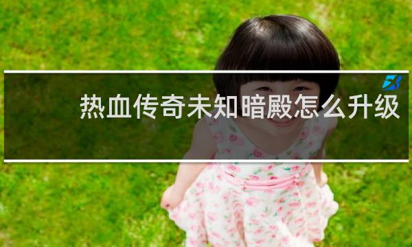 热血传奇未知暗殿怎么升级