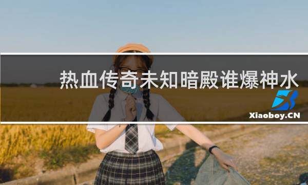 热血传奇未知暗殿谁爆神水