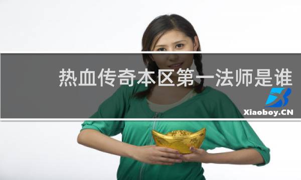 热血传奇本区第一法师是谁