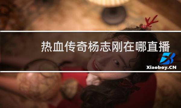 热血传奇杨志刚在哪直播