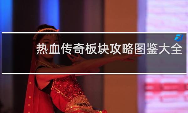 热血传奇板块攻略图鉴大全