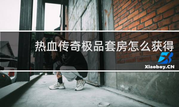 热血传奇极品套房怎么获得