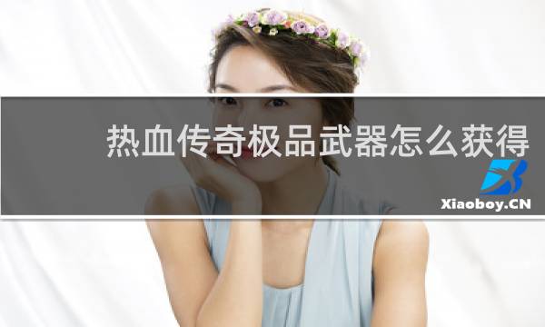 热血传奇极品武器怎么获得