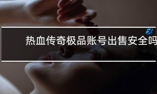 热血传奇极品账号出售安全吗