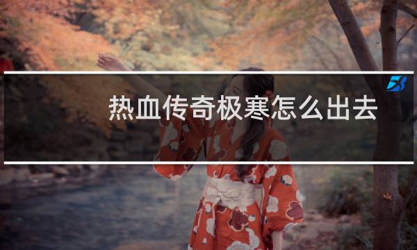热血传奇极寒怎么出去