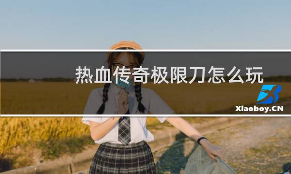 热血传奇极限刀怎么玩