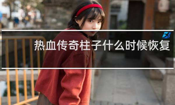 热血传奇柱子什么时候恢复