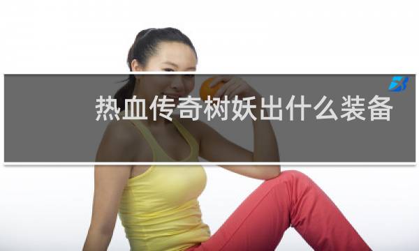 热血传奇树妖出什么装备
