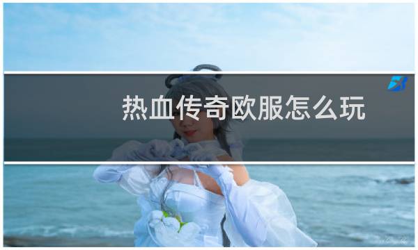 热血传奇欧服怎么玩