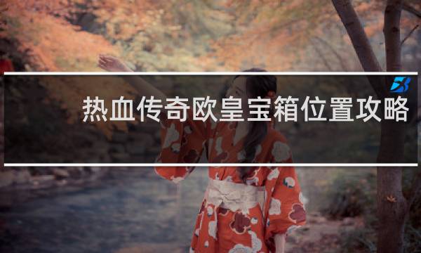 热血传奇欧皇宝箱位置攻略