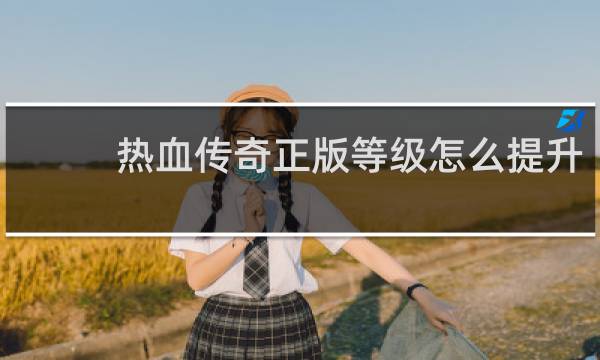 热血传奇正版等级怎么提升