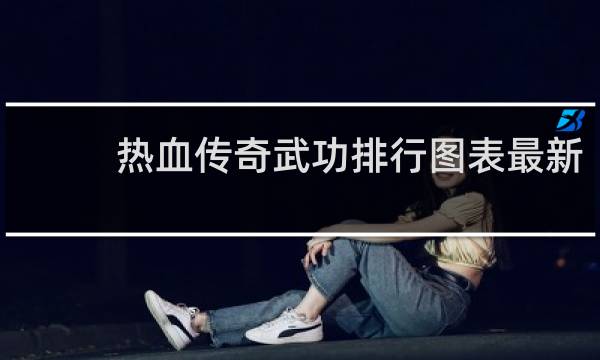 热血传奇武功排行图表最新
