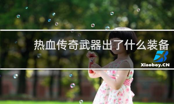 热血传奇武器出了什么装备