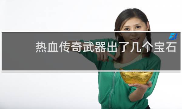 热血传奇武器出了几个宝石