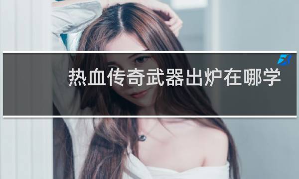 热血传奇武器出炉在哪学