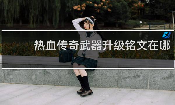 热血传奇武器升级铭文在哪