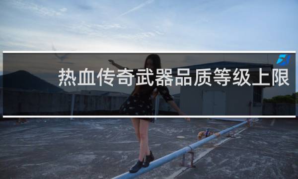 热血传奇武器品质等级上限