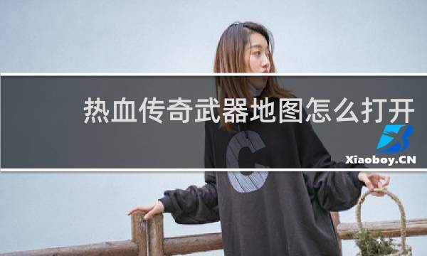 热血传奇武器地图怎么打开