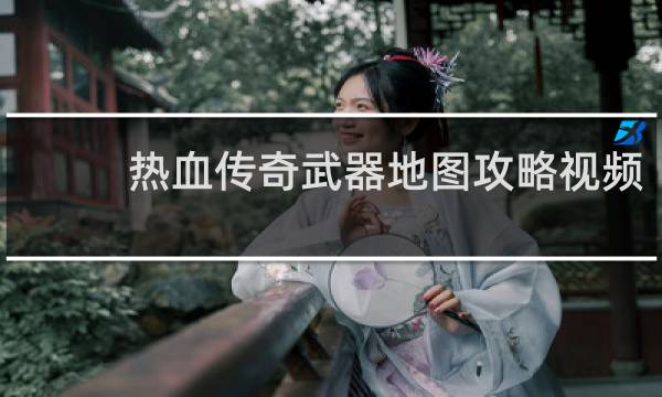 热血传奇武器地图攻略视频