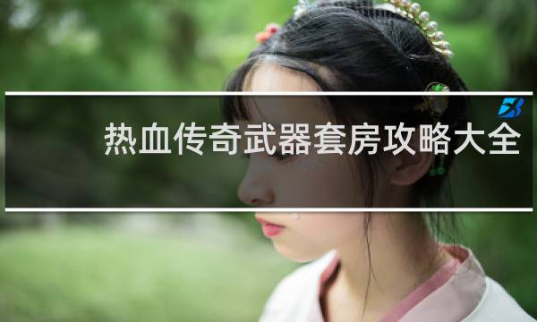 热血传奇武器套房攻略大全