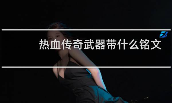 热血传奇武器带什么铭文