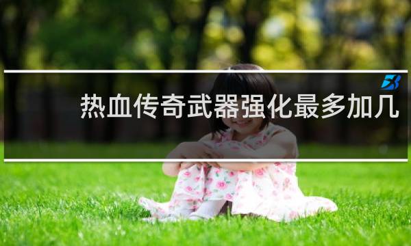 热血传奇武器强化最多加几