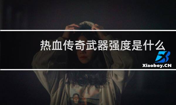 热血传奇武器强度是什么