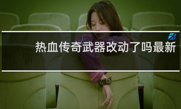 热血传奇武器改动了吗最新