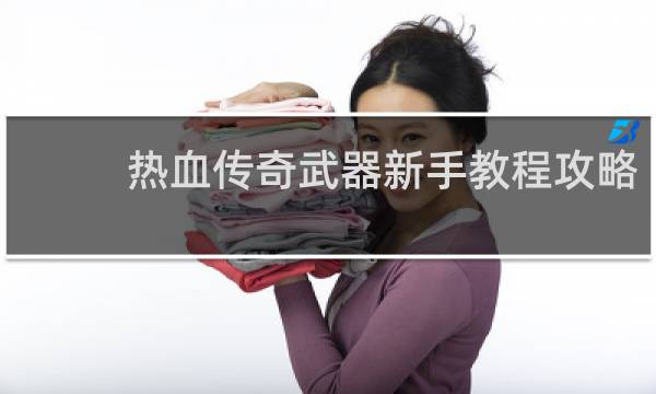 热血传奇武器新手教程攻略