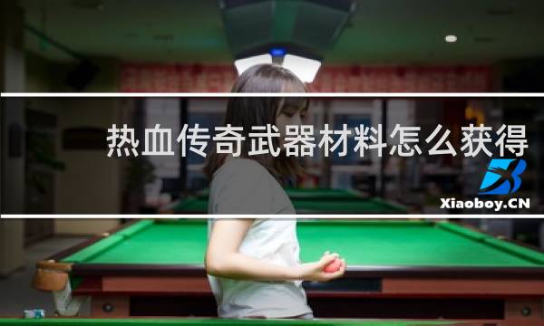 热血传奇武器材料怎么获得