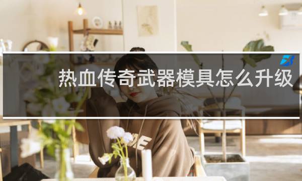 热血传奇武器模具怎么升级